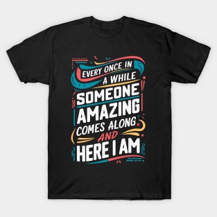 Every Once in a While, Someone Amazing Comes Along, and Here I Am T-Shirt